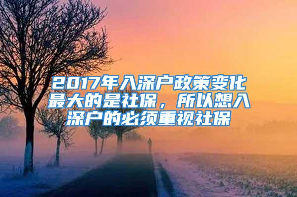 2017年入深戶政策變化最大的是社保，所以想入深戶的必須重視社保