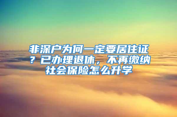 非深戶為何一定要居住證？已辦理退休，不再繳納社會保險怎么升學