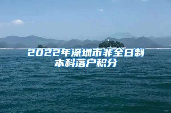 2022年深圳市非全日制本科落戶積分