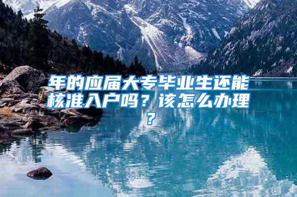 年的應屆大專畢業(yè)生還能核準入戶嗎？該怎么辦理？