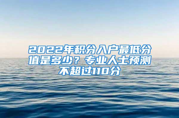 2022年積分入戶最低分值是多少？專業(yè)人士預(yù)測不超過110分