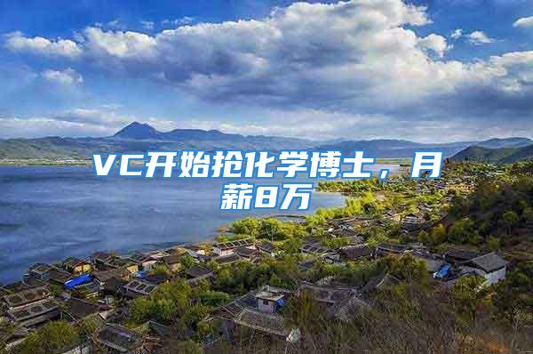 VC開始搶化學(xué)博士，月薪8萬