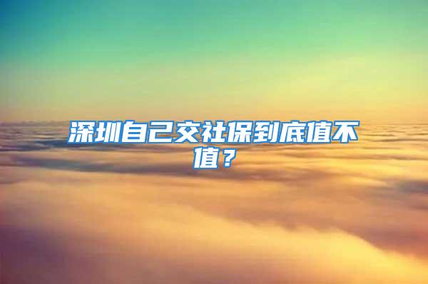 深圳自己交社保到底值不值？