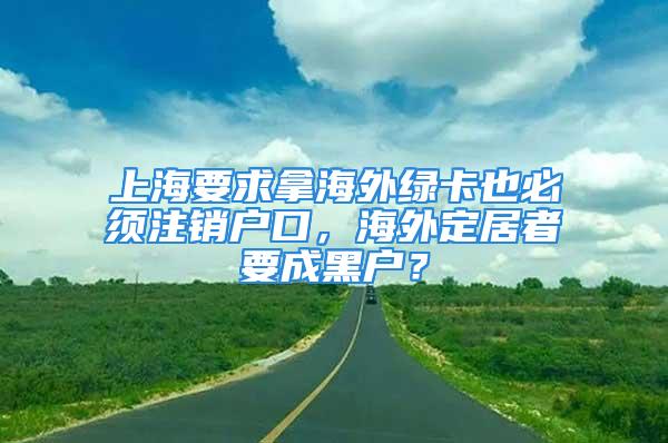 上海要求拿海外綠卡也必須注銷戶口，海外定居者要成黑戶？