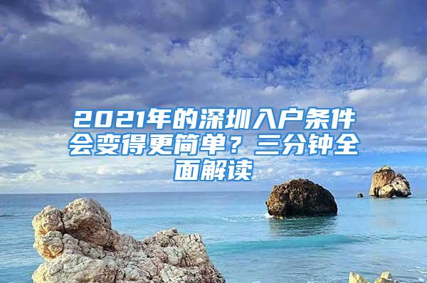 2021年的深圳入戶條件會(huì)變得更簡(jiǎn)單？三分鐘全面解讀