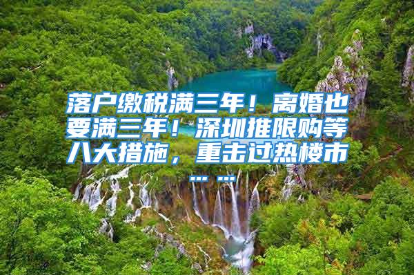 落戶繳稅滿三年！離婚也要滿三年！深圳推限購等八大措施，重?fù)暨^熱樓市……