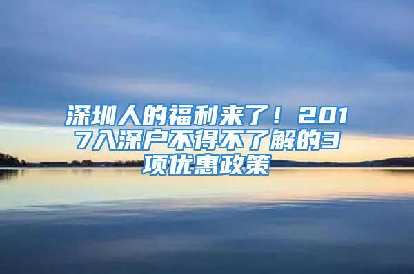 深圳人的福利來了！2017入深戶不得不了解的3項優(yōu)惠政策