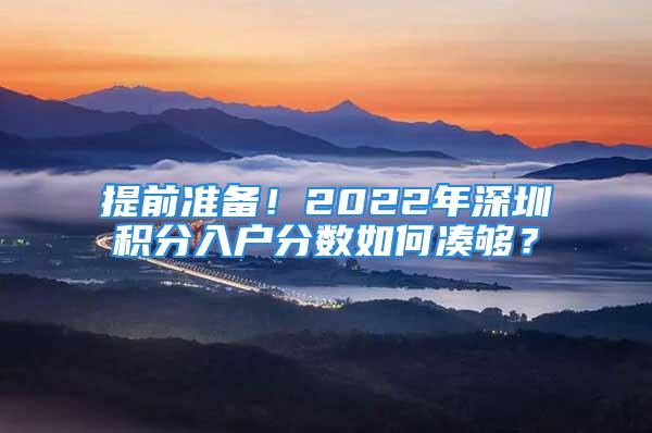 提前準(zhǔn)備！2022年深圳積分入戶分?jǐn)?shù)如何湊夠？