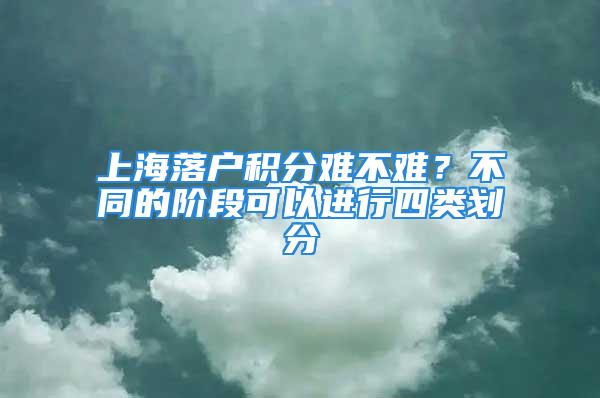 上海落戶積分難不難？不同的階段可以進行四類劃分