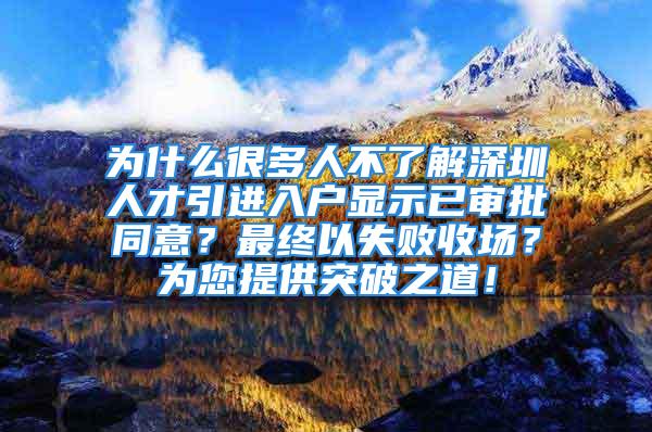 為什么很多人不了解深圳人才引進入戶顯示已審批同意？最終以失敗收場？為您提供突破之道！