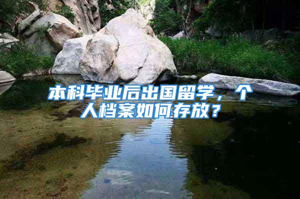 本科畢業(yè)后出國留學，個人檔案如何存放？