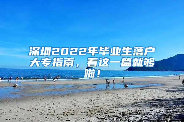 深圳2022年畢業(yè)生落戶大專指南，看這一篇就夠啦！