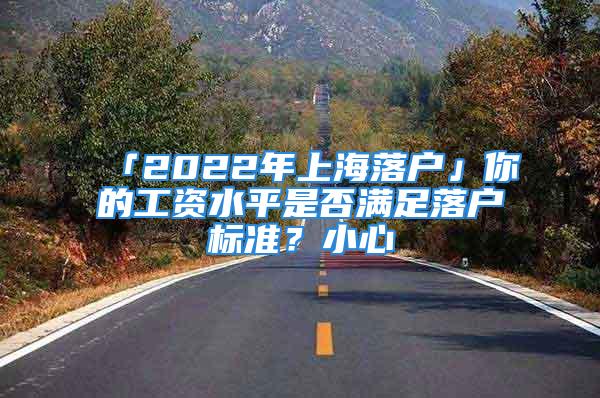 「2022年上海落戶」你的工資水平是否滿足落戶標(biāo)準(zhǔn)？小心