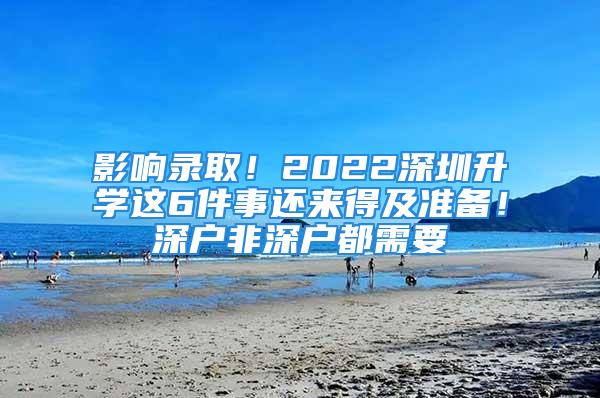 影響錄取！2022深圳升學這6件事還來得及準備！深戶非深戶都需要