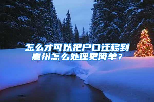 怎么才可以把戶口遷移到惠州怎么處理更簡單？