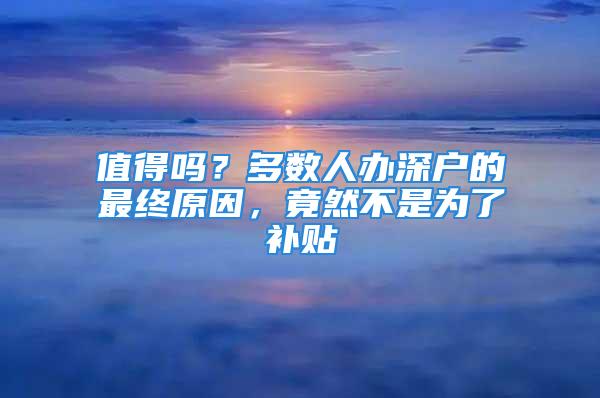 值得嗎？多數(shù)人辦深戶的最終原因，竟然不是為了補(bǔ)貼