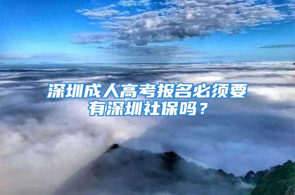 深圳成人高考報(bào)名必須要有深圳社保嗎？