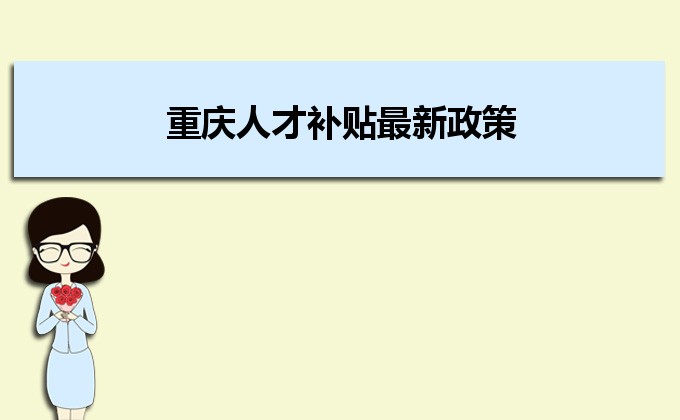 2022年重慶人才補(bǔ)貼最新政策及人才落戶買房補(bǔ)貼細(xì)則