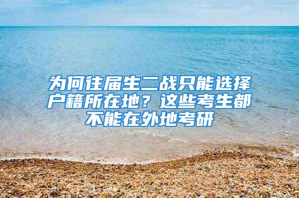 為何往屆生二戰(zhàn)只能選擇戶籍所在地？這些考生都不能在外地考研