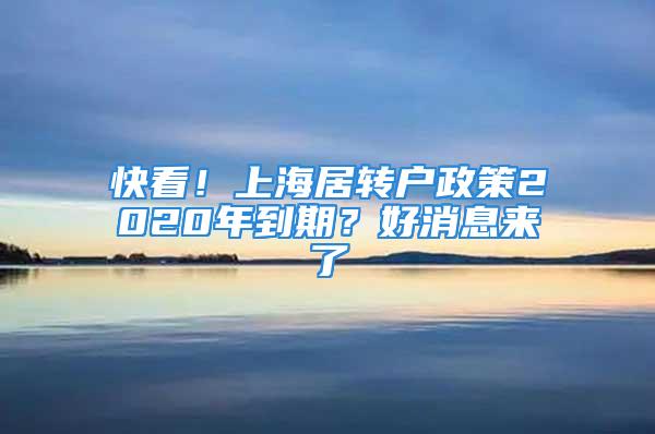 快看！上海居轉(zhuǎn)戶政策2020年到期？好消息來了