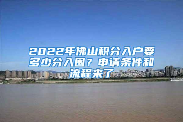 2022年佛山積分入戶要多少分入圍？申請條件和流程來了