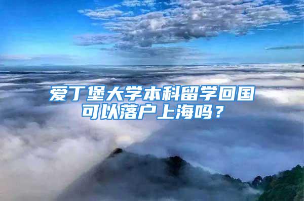 愛丁堡大學本科留學回國可以落戶上海嗎？