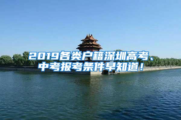 2019各類戶籍深圳高考、中考報(bào)考條件早知道！