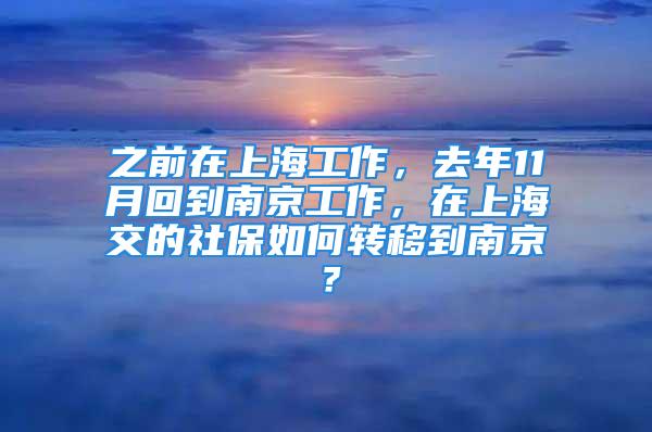 之前在上海工作，去年11月回到南京工作，在上海交的社保如何轉(zhuǎn)移到南京？