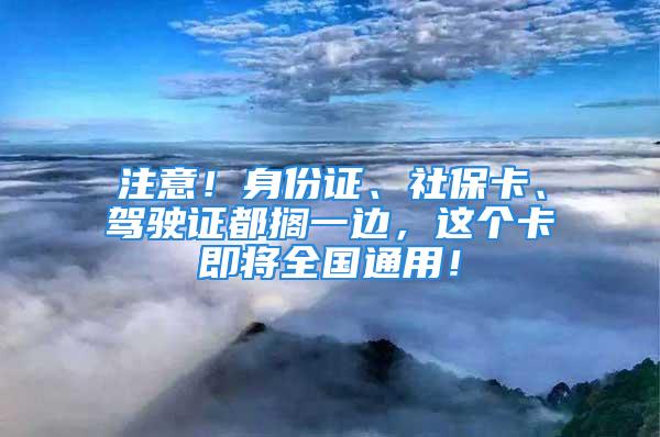 注意！身份證、社?？?、駕駛證都擱一邊，這個卡即將全國通用！