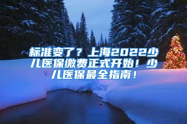 標準變了？上海2022少兒醫(yī)保繳費正式開始！少兒醫(yī)保最全指南！