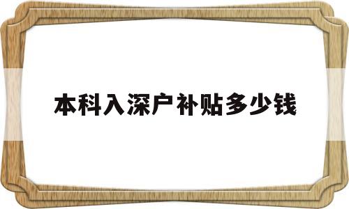 本科入深戶補貼多少錢(本科生辦理深戶補貼15000元) 深圳核準(zhǔn)入戶