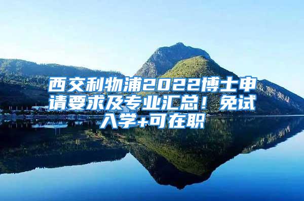 西交利物浦2022博士申請要求及專業(yè)匯總！免試入學(xué)+可在職