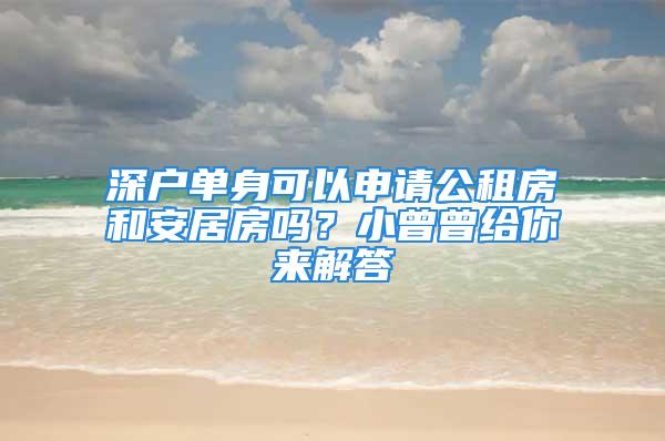 深戶(hù)單身可以申請(qǐng)公租房和安居房嗎？小曾曾給你來(lái)解答