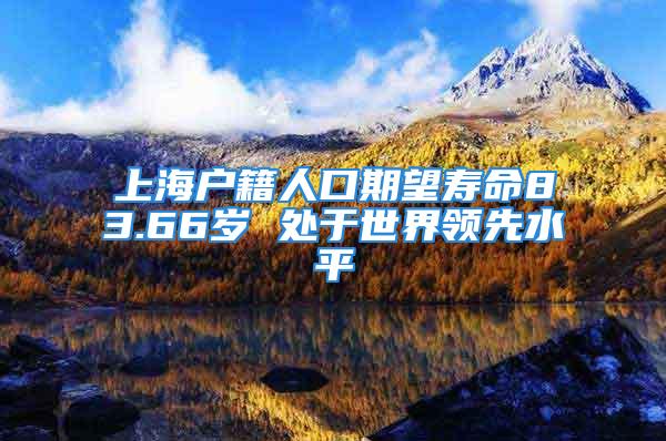 上海戶(hù)籍人口期望壽命83.66歲 處于世界領(lǐng)先水平