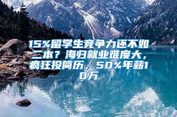 15%留學(xué)生競(jìng)爭(zhēng)力還不如二本？海歸就業(yè)難度大，瘋狂投簡(jiǎn)歷，50%年薪10萬(wàn)