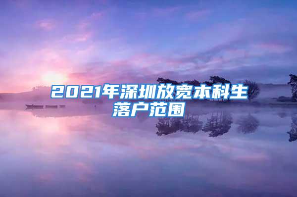 2021年深圳放寬本科生落戶范圍