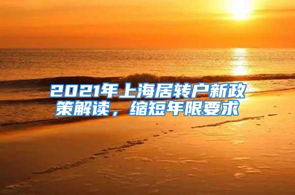 2021年上海居轉(zhuǎn)戶新政策解讀，縮短年限要求