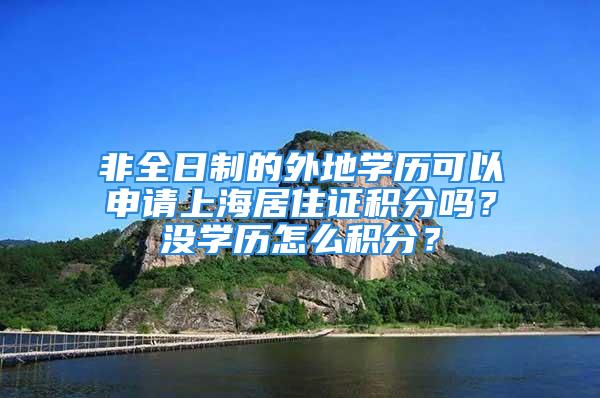 非全日制的外地學(xué)歷可以申請(qǐng)上海居住證積分嗎？沒學(xué)歷怎么積分？