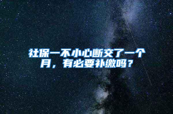 社保一不小心斷交了一個(gè)月，有必要補(bǔ)繳嗎？