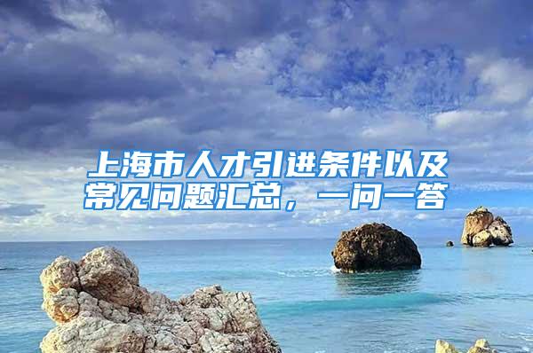 上海市人才引進條件以及常見問題匯總，一問一答