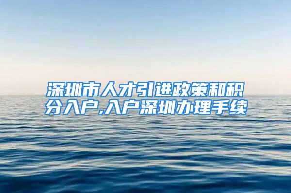 深圳市人才引進政策和積分入戶,入戶深圳辦理手續(xù)