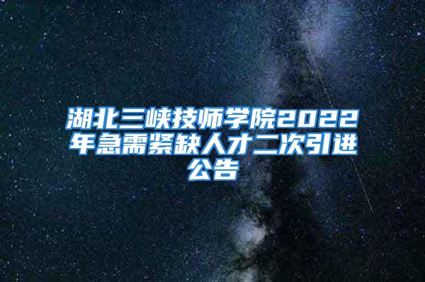 湖北三峽技師學(xué)院2022年急需緊缺人才二次引進(jìn)公告