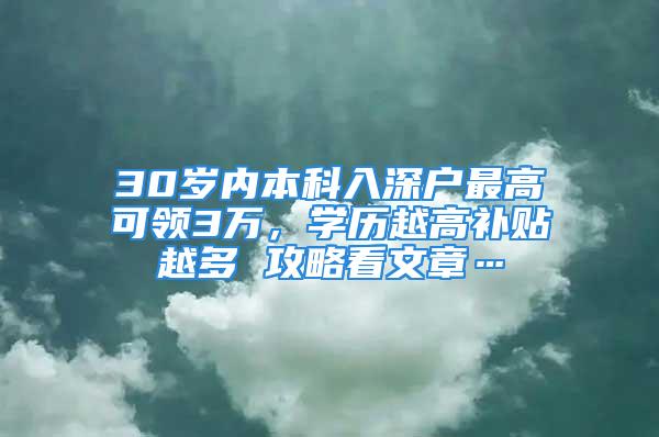 30歲內(nèi)本科入深戶最高可領(lǐng)3萬，學(xué)歷越高補(bǔ)貼越多 攻略看文章…