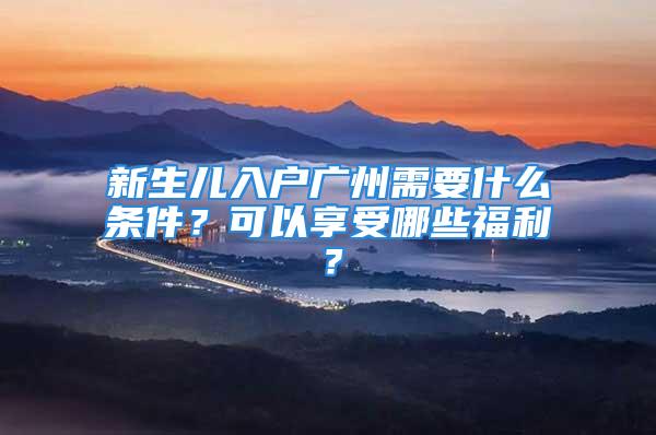 新生兒入戶廣州需要什么條件？可以享受哪些福利？