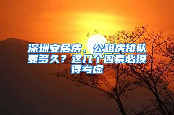 深圳安居房、公租房排隊(duì)要多久？這幾個(gè)因素必須得考慮