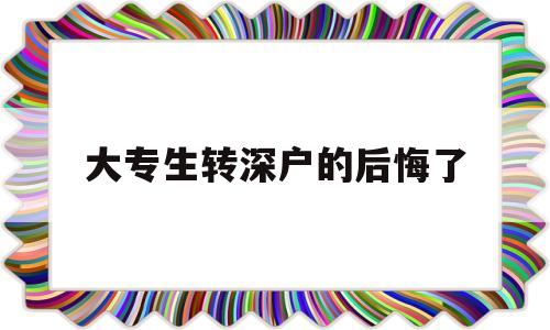 大專生轉(zhuǎn)深戶的后悔了(全日制大?？梢赞D(zhuǎn)深戶嗎) 深圳核準(zhǔn)入戶