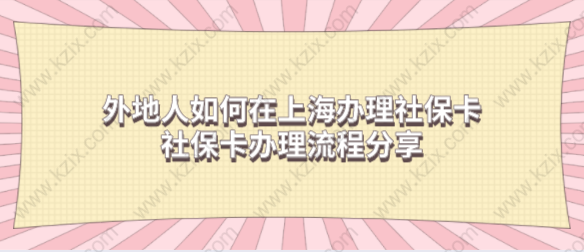 外地人如何在上海辦理社保卡？社保卡辦理流程分享