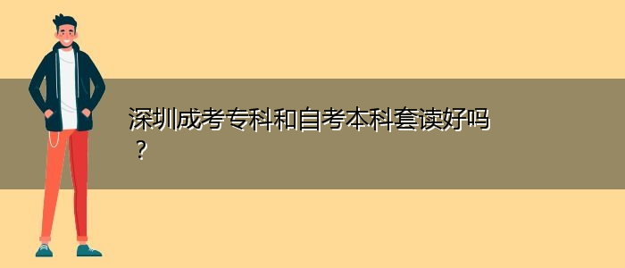 深圳成考專科和自考本科套讀好嗎？