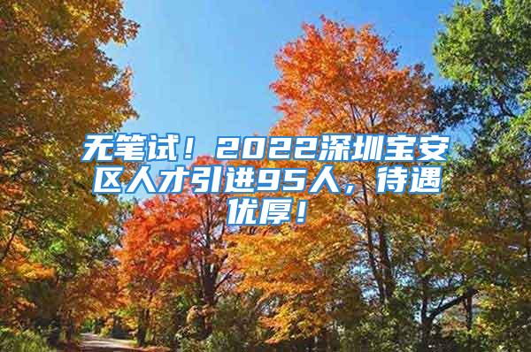 無筆試！2022深圳寶安區(qū)人才引進(jìn)95人，待遇優(yōu)厚！