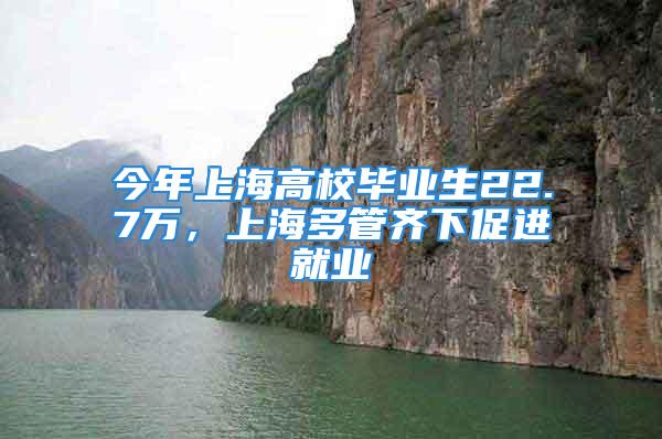 今年上海高校畢業(yè)生22.7萬，上海多管齊下促進就業(yè)